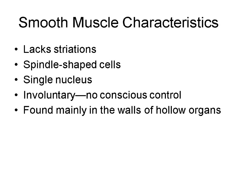 Smooth Muscle Characteristics Lacks striations Spindle-shaped cells Single nucleus Involuntary—no conscious control Found mainly